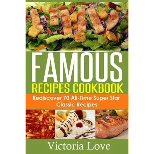 Famous Recipes Cookbook: 70 All-Time Favorite Classic Cooking Recipes! The Most Healthy, Delicious, Amazing Recipes Cookbook You'll Ever Find and Eat! - Paperback