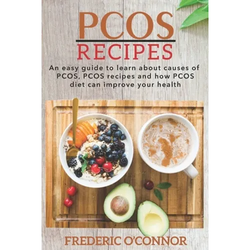 PCOS Recipes: An Easy Guide to Learn About Causes of PCOS, PCOS Recipes and How PCOS Diet Can Improve Your Health - Paperback