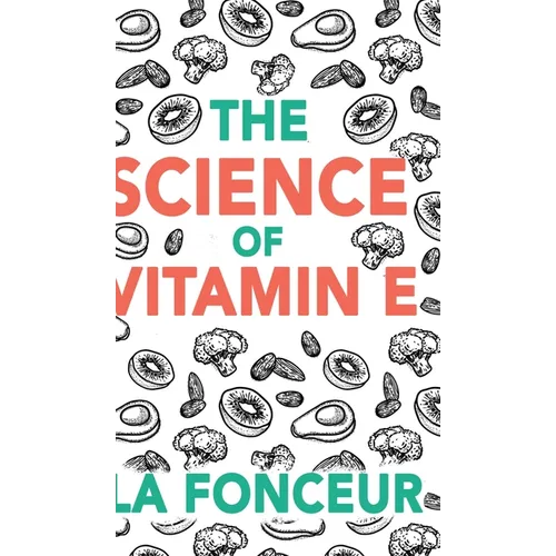 The Science of Vitamin E (Color Print): Everything You Need to Know About Vitamin E - Hardcover
