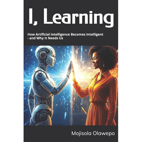 I, Learning: How Artificial Intelligence Becomes Intelligent - and Why It Needs Us - Paperback