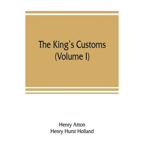 The king's customs: An Account of Maritime Revenue & Contraband Traffic in England, the Earliest times to the year 1800 (Volume I) - Paperback