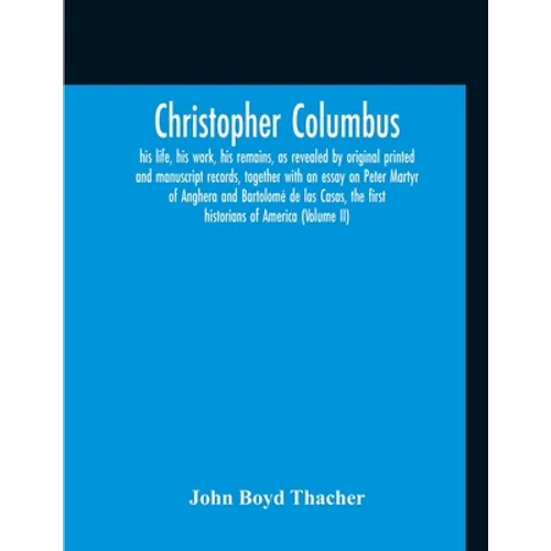 Christopher Columbus: His Life, His Work, His Remains, As Revealed By Original Printed And Manuscript Records, Together With An Essay On Peter Martyr - Paperback