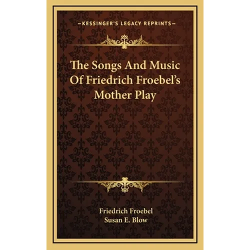 The Songs And Music Of Friedrich Froebel's Mother Play - Hardcover