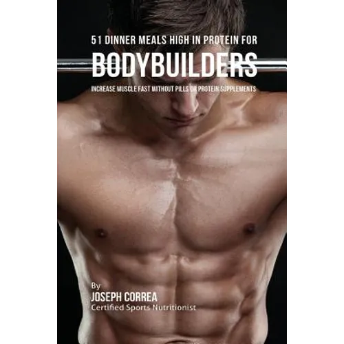 51 Bodybuilder Dinner Meals High In Protein: Increase Muscle Fast Without Pills or Protein Supplements - Paperback