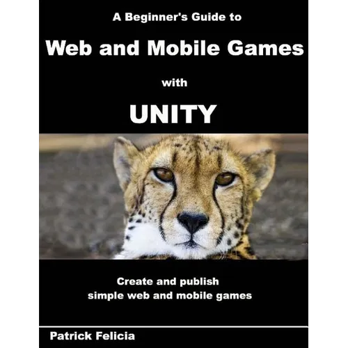 A Beginner's Guide to Web and Mobile Games with Unity: Create and publish simple web and mobile games - Paperback