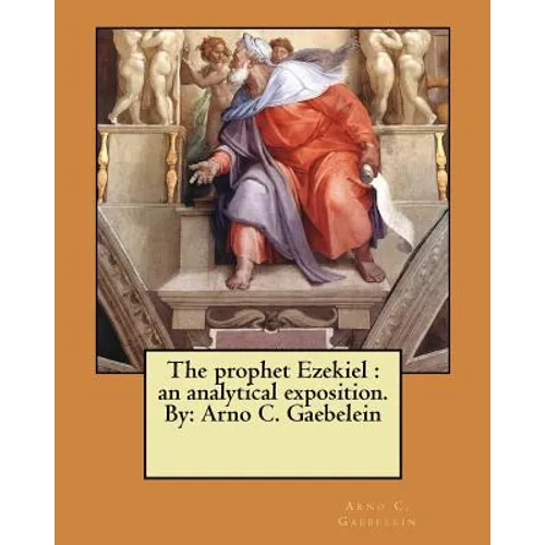 The prophet Ezekiel: an analytical exposition. By: Arno C. Gaebelein - Paperback