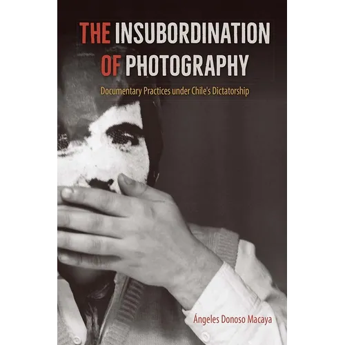 The Insubordination of Photography: Documentary Practices under Chile's Dictatorship - Paperback