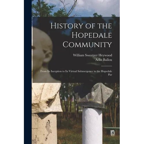History of the Hopedale Community: From its Inception to its Virtual Submergence in the Hopedale Par - Paperback