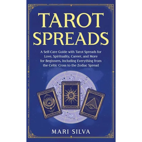 Tarot Spreads: A Self-Care Guide with Tarot Spreads for Love, Spirituality, Career, and More for Beginners, Including Everything from the Celtic Cross