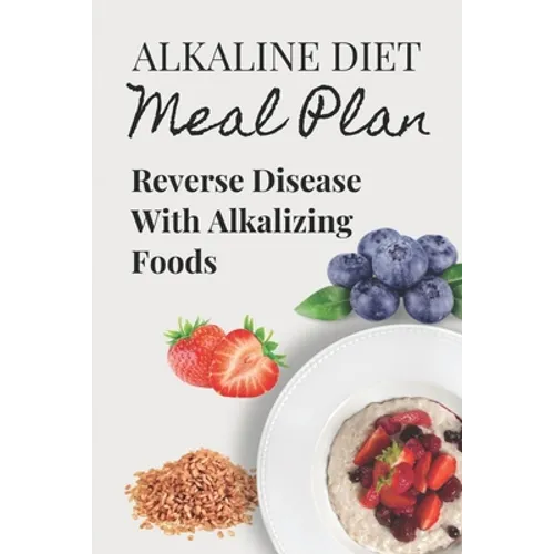 Alkaline Diet Meal Plan: Reverse Disease With Alkalizing Foods: Alkaline Main Meal Recipes - Paperback