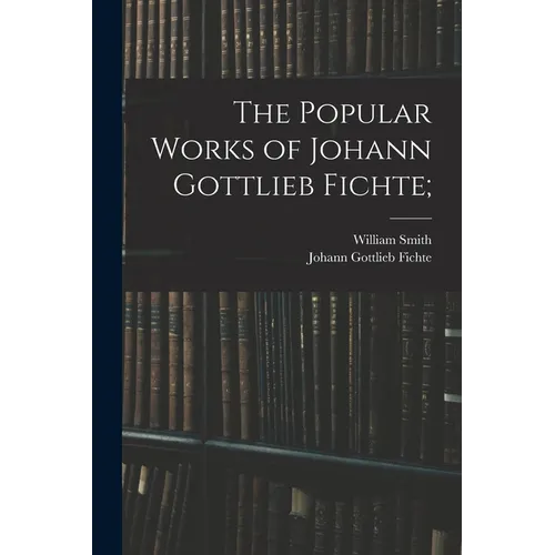 The Popular Works of Johann Gottlieb Fichte; - Paperback