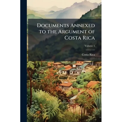 Documents Annexed to the Argument of Costa Rica; Volume 1 - Paperback