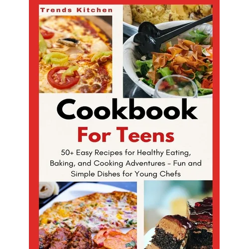 Cookbook for Teens: 50+ Easy Recipes for Healthy Eating, Baking, and Cooking Adventures - Fun and Simple Dishes for Young Chefs - A Culina - Paperback