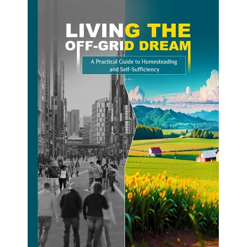 Living the Off-Grid Dream: A Practical Guide to Homesteading and Self-Sufficiency - Paperback