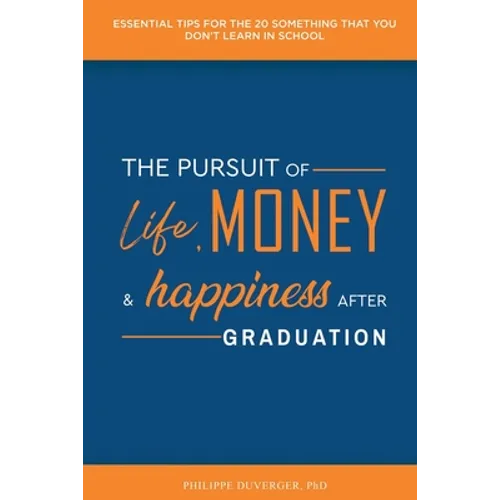 The Pursuit of Life, Money, and Happiness After Graduation: Essential Tips for the 20 Something That You Don't Learn in School - Paperback