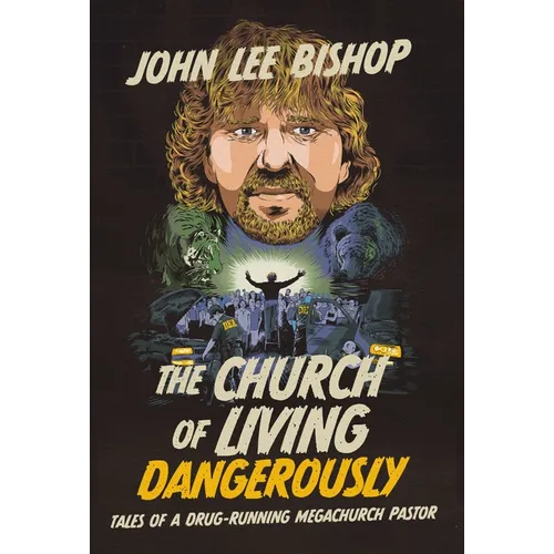 The Church of Living Dangerously: Tales of a Drug-Running Megachurch Pastor - Hardcover