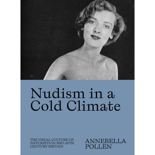 Nudism in a Cold Climate: The Visual Culture of Naturists in Mid-20th Century Britain - Paperback