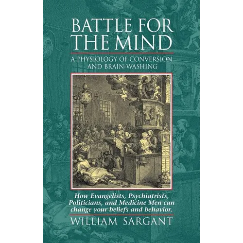 Battle for the Mind: A Physiology of Conversion and Brainwashing - How Evangelists, Psychiatrists, Politicians, and Medicine Men Can Change Your Belie - Paperback