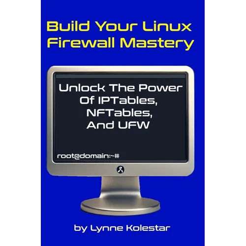 Build Your Linux Firewall Mastery: Unlock the Power of IPtables, NFTables, and UFW - Paperback
