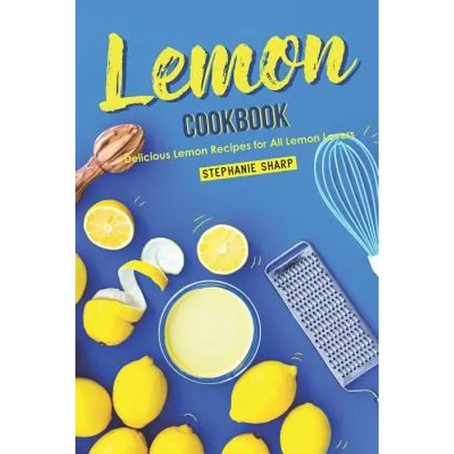 Lemon Cookbook: Delicious Lemon Recipes for All Lemon Lovers - Paperback