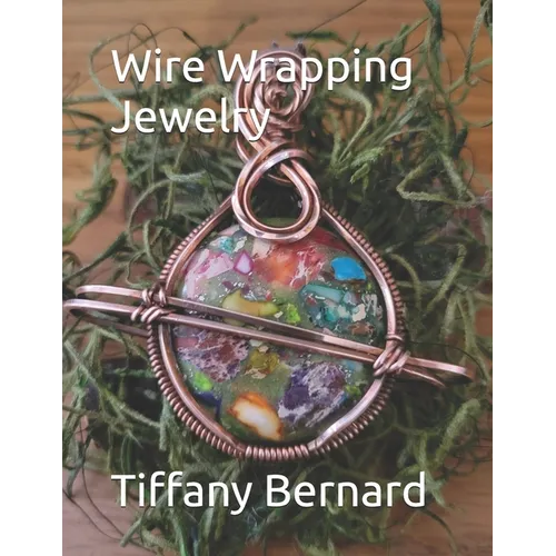 Wire Wrapping Jewelry: Step-by-Step Instructions Featuring Over 100 Color Photos. 