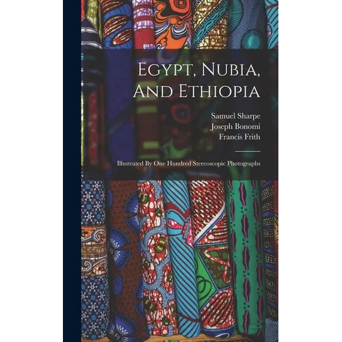 Egypt, Nubia, And Ethiopia: Illustrated By One Hundred Stereoscopic Photographs - Hardcover