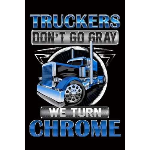 Truckers Don't Go Gray We Turn Chrome: Trucker Log Book for Truck Drivers- 6
