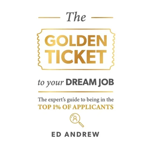 The Golden Ticket to Your Dream Job: The expert's guide to being in the top 1% of applicants. - Paperback