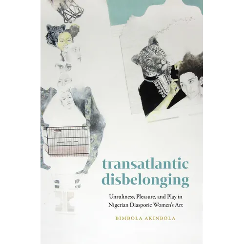 Transatlantic Disbelonging: Unruliness, Pleasure, and Play in Nigerian Diasporic Women's Art - Hardcover