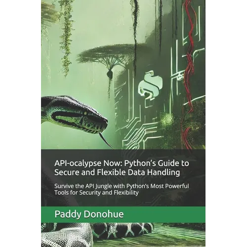 API-ocalypse Now: Python's Guide to Secure and Flexible Data Handling: Survive the API Jungle with Python's Most Powerful Tools for Secu - Paperback