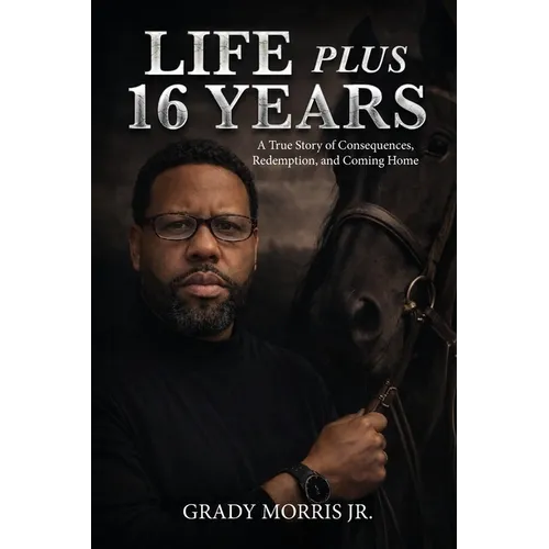 Life Plus 16 Years: A True Story of Consequences, Redemption, and Coming Home - Paperback