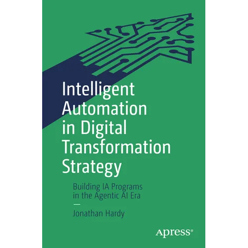 Intelligent Automation in Digital Transformation Strategy: Building Ia Programs in the Agentic AI Era - Paperback