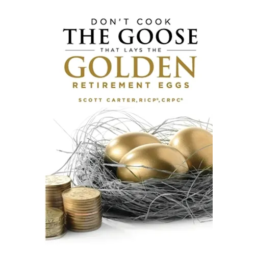 Don't Cook the Goose that Lays the Golden Retirement Eggs: Straightforward Strategies to Help Protect Your Nest Egg - Paperback