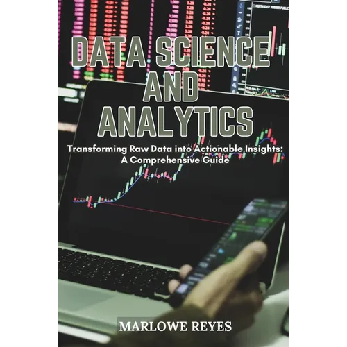 Data Science and Analytics: Transforming Raw Data into Actionable Insights: A Comprehensive Guide - Paperback