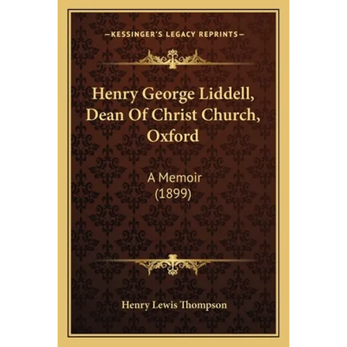 Henry George Liddell, Dean Of Christ Church, Oxford: A Memoir (1899) - Paperback