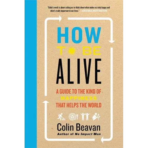 How to Be Alive: A Guide to the Kind of Happiness That Helps the World - Paperback