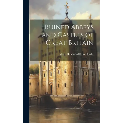 Ruined Abbeys and Castles of Great Britain - Hardcover