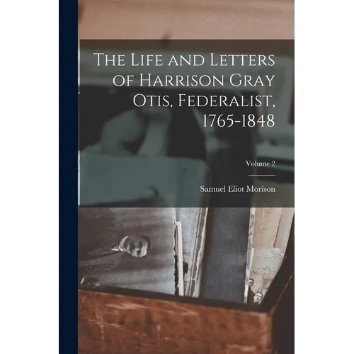 The Life and Letters of Harrison Gray Otis, Federalist, 1765-1848; Volume 2 - Paperback