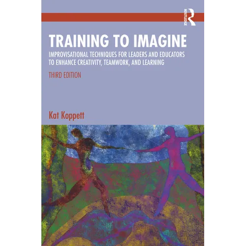 Training to Imagine: Improvisational Techniques for Leaders and Educators to Enhance Creativity, Teamwork, and Learning - Paperback