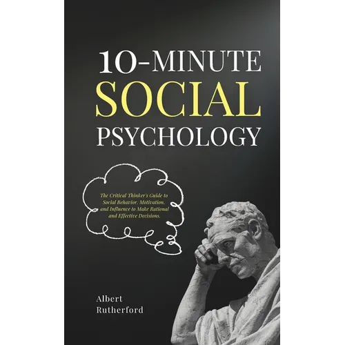 10-Minute Social Psychology: The Critical Thinker's Guide to Social Behavior, Motivation, and Influence To Make Rational and Effective Decisions - Paperback