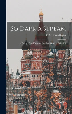 So Dark a Stream; a Study of the Emperor Paul I of Russia, 1754-1801 - Hardcover