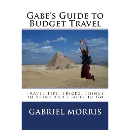Gabe's Guide to Budget Travel: Travel Tips, Tricks, Things to Bring and Places to Go - Paperback