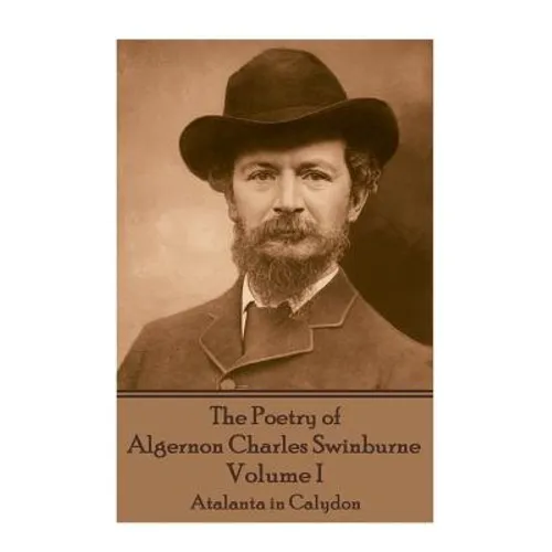 The Poetry of Algernon Charles Swinburne - Volume I: Atalanta in Calydon - Paperback