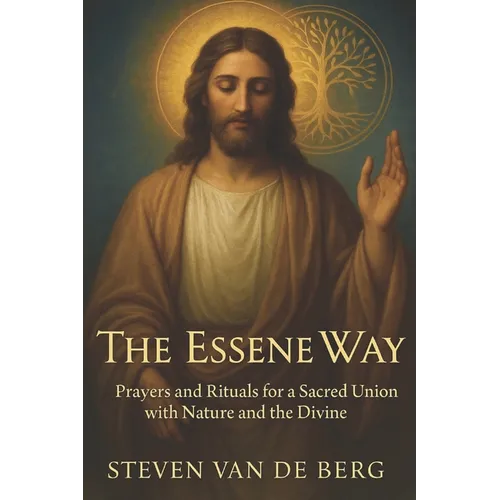 The Essene Way: Magical Prayers for Connecting with Nature and the Divine