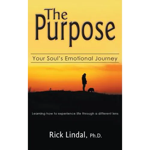 The Purpose: Your Soul's Emotional Journey: Learning How to Experience Life Through a Different Lens