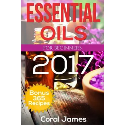 Essential Oils: Essential Oils For Beginners: Essential Oils: Bonus 365 Essential Oil Recipes - Paperback
