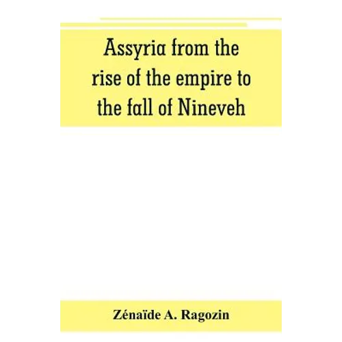 Assyria from the rise of the empire to the fall of Nineveh (continued from 