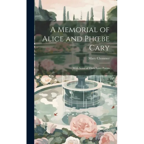 A Memorial of Alice and Phoebe Cary: With Some of Their Later Poems - Hardcover