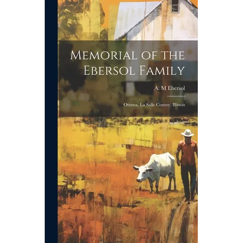 Memorial of the Ebersol Family: Ottawa, La Salle County, Illinois - Hardcover