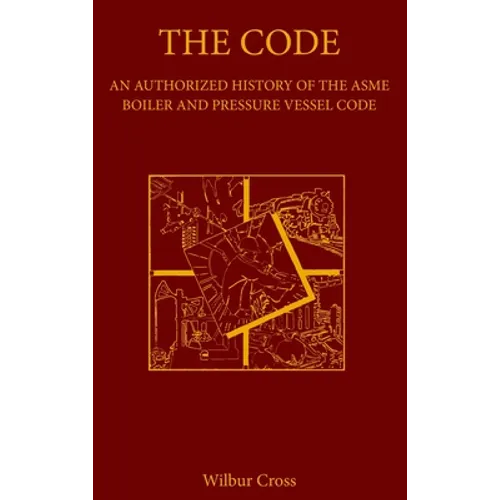 The Code: An Authorized History of the ASME Boiler and Pressure Vessel Code